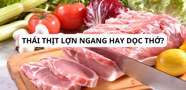 Thái thịt lợn ngang hay dọc thớ? Bật mí cách thái thịt dễ dàng, nhanh chóng